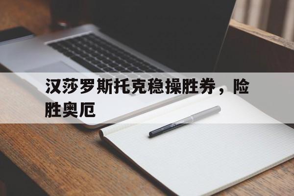 汉莎罗斯托克稳操胜券,险胜奥厄的简单介绍 汉莎罗斯托克稳操胜券,险胜奥厄的简单介绍